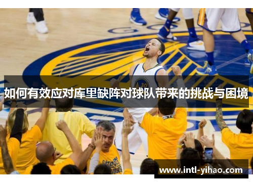 如何有效应对库里缺阵对球队带来的挑战与困境