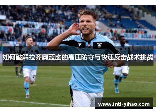 如何破解拉齐奥蓝鹰的高压防守与快速反击战术挑战