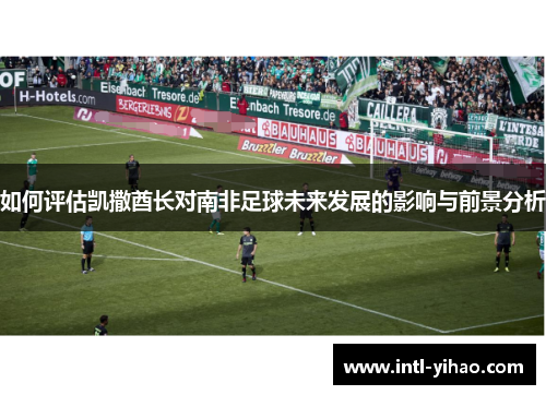 如何评估凯撒酋长对南非足球未来发展的影响与前景分析
