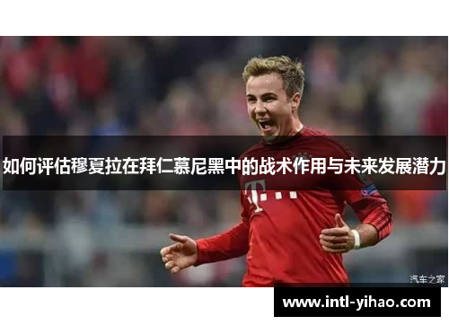 如何评估穆夏拉在拜仁慕尼黑中的战术作用与未来发展潜力
