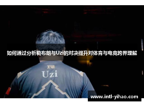 如何通过分析勒布朗与Uzi的对决提升对体育与电竞跨界理解