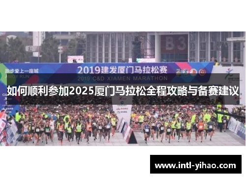 如何顺利参加2025厦门马拉松全程攻略与备赛建议 如何顺利参加2025厦门马拉松全程攻略与备赛建议