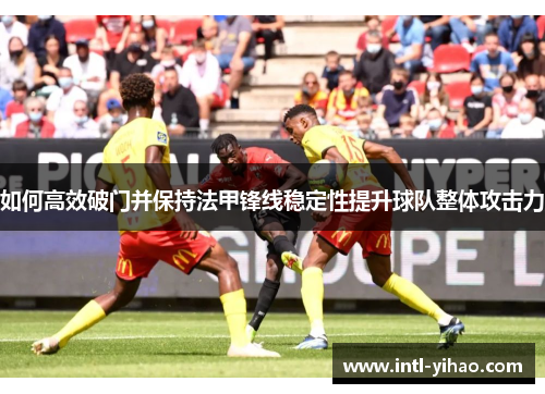 如何高效破门并保持法甲锋线稳定性提升球队整体攻击力 如何高效破门并保持法甲锋线稳定性提升球队整体攻击力