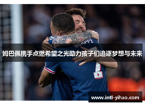 姆巴佩携手点燃希望之光助力孩子们追逐梦想与未来