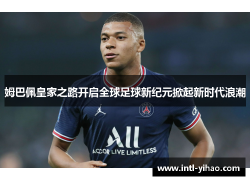姆巴佩皇家之路开启全球足球新纪元掀起新时代浪潮 姆巴佩皇家之路开启全球足球新纪元掀起新时代浪潮