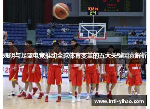 姚明与足篮电竞推动全球体育变革的五大关键因素解析 姚明与足篮电竞推动全球体育变革的五大关键因素解析