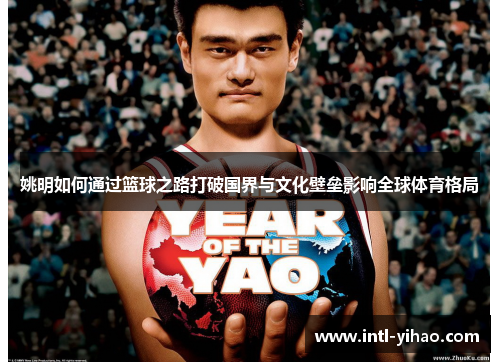 姚明如何通过篮球之路打破国界与文化壁垒影响全球体育格局