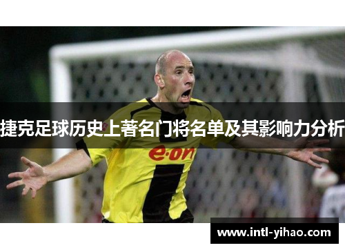 捷克足球历史上著名门将名单及其影响力分析